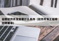 应聘软件开发需要什么条件（软件开发工程师招聘要求）