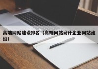 高端网站建设排名（高端网站设计企业网站建设）